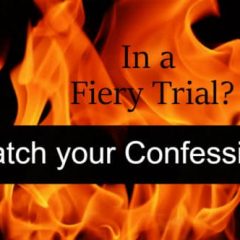 Are you in a fiery trial? Watch your confession!